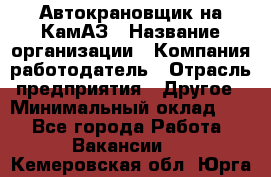 Автокрановщик на КамАЗ › Название организации ­ Компания-работодатель › Отрасль предприятия ­ Другое › Минимальный оклад ­ 1 - Все города Работа » Вакансии   . Кемеровская обл.,Юрга г.